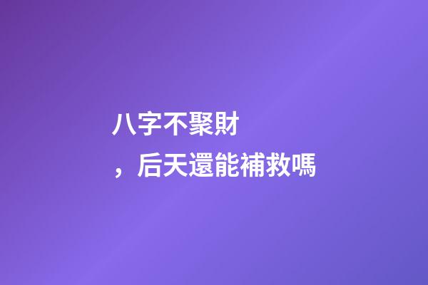 八字不聚財，后天還能補救嗎